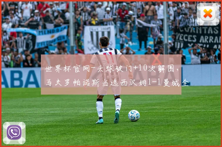 世界杯官网-头球破门+10次解围，马夫罗帕诺斯当选西汉姆1-1曼城全场最佳