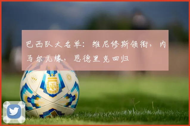 巴西队大名单：维尼修斯领衔，内马尔无缘，恩德里克回归